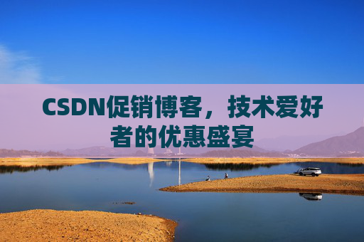 CSDN促销博客，技术爱好者的优惠盛宴